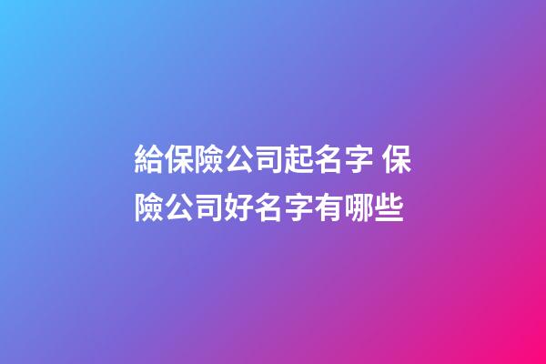 給保險公司起名字 保險公司好名字有哪些-第1張-公司起名-玄機派